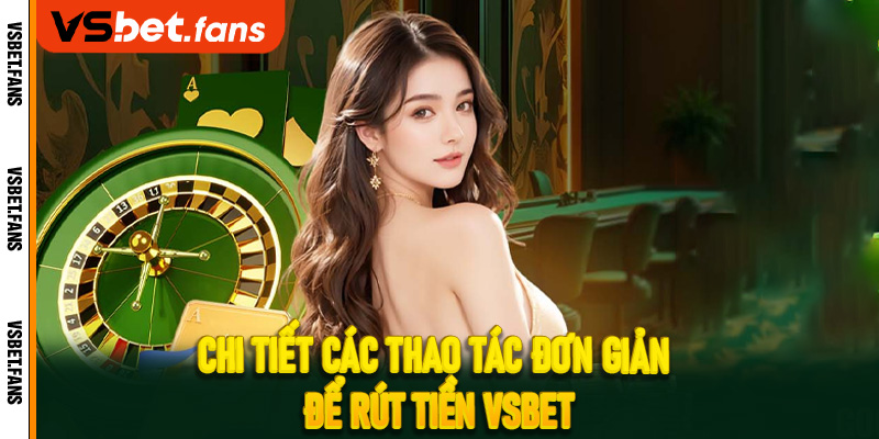 Chi tiết các thao tác đơn giản
để rút tiền VSbet