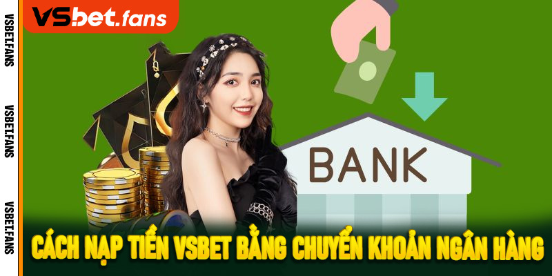 Cách nạp tiền VSbet bằng chuyển khoản ngân hàng