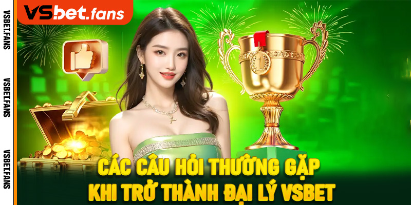 Các câu hỏi thường gặp khi trở thành đại lý VSbet