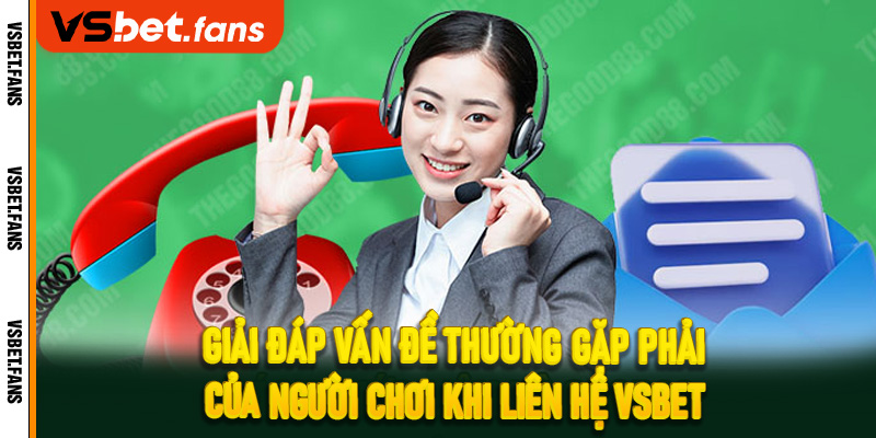Giải đáp vấn đề thường gặp phải của người chơi khi liên hệ VSbet