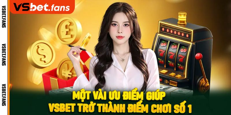 Một vài ưu điểm giúp Vsbet trở thành điểm chơi số 1