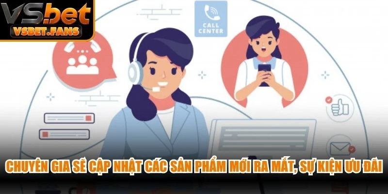 Chuyên gia sẽ cập nhật các sản phẩm mới ra mắt, sự kiện ưu đãi